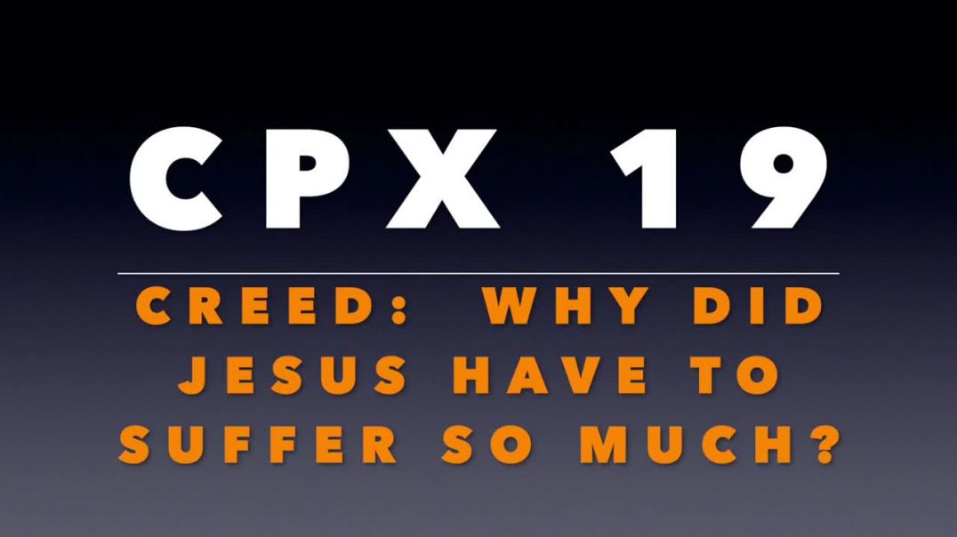 CPX 19:  The Creed 4.3: Why Did Jesus Have To Suffer So Much On the Cross?