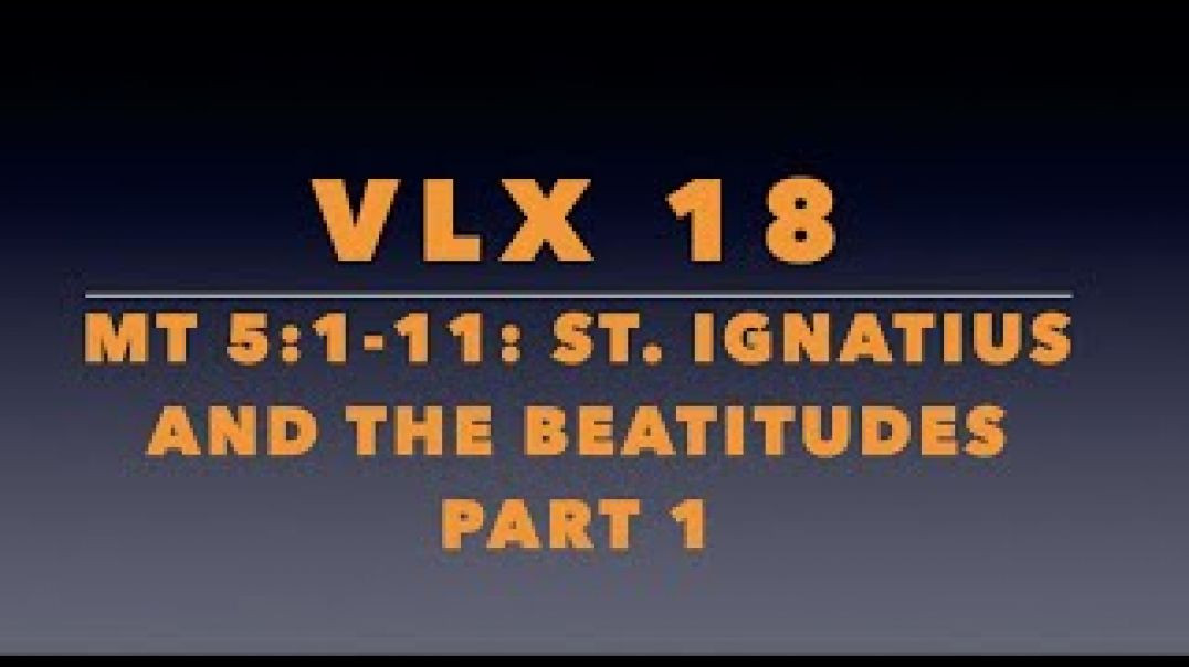 VLX 18:  Mt 5:1-11: St. Ignatius and The Beatitudes Part 1