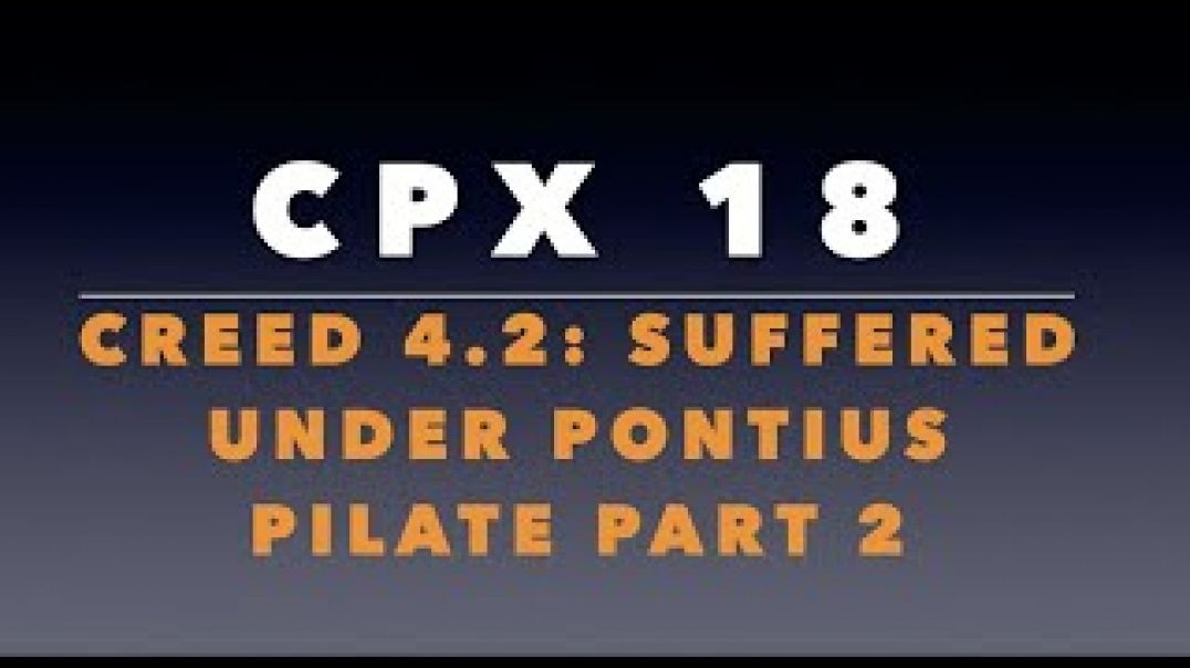 CPX 18:  Creed 4.2: Jesus Suffered Under Pontius Pilate Part 2.