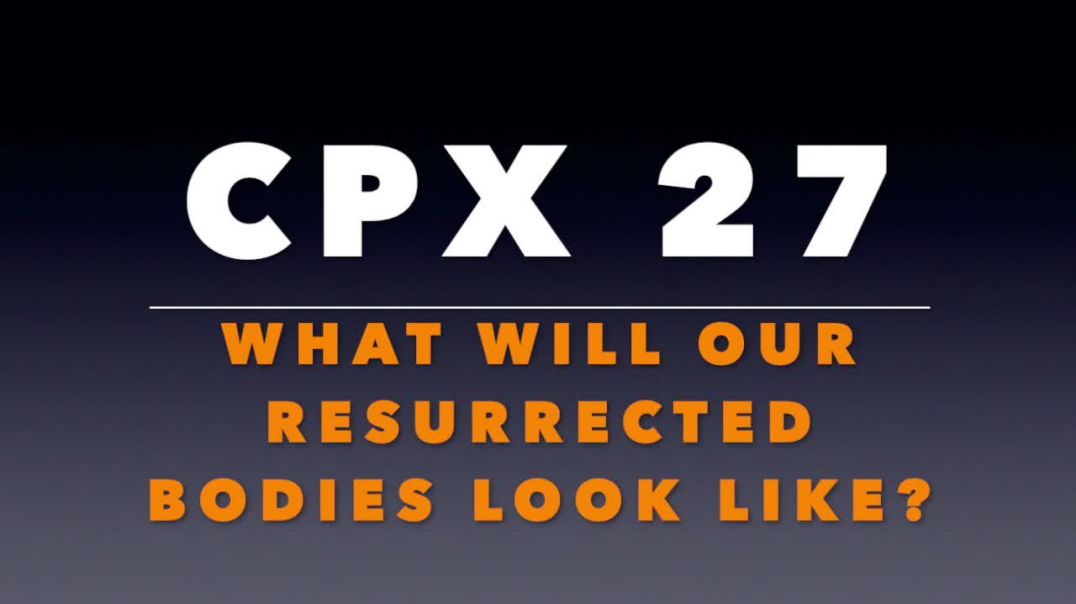 ⁣CPX 27: What Will Our Resurrected Bodies Look Like?