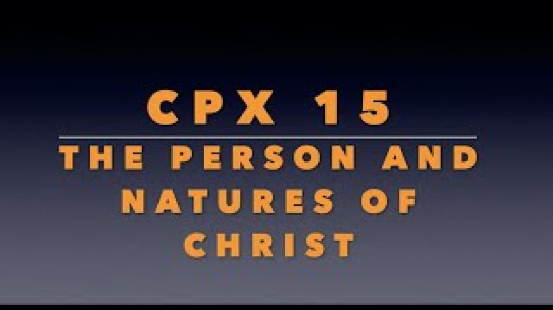 CPX 15: Christ is One Divine Person with Two Natures