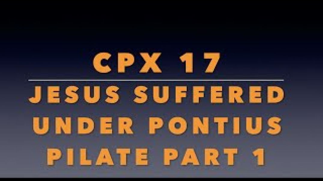 CPX 17: "Jesus Suffered Under Pontius Pilate" Part 1