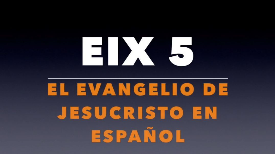 EIX 5_ El Evangelio de Jesucristo en Español (Gospel in Spanish)