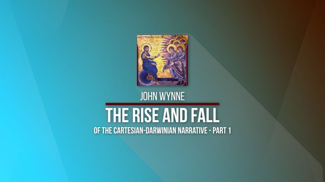 2020 Kolbe Center Conference: 17 John Wynne - The Rise and Fall of the Cartesian-Darwinian Narrative Part I