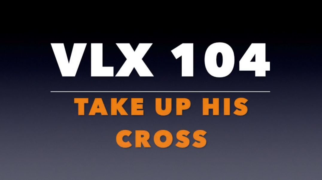 VLX 104_ Take Up His Cross