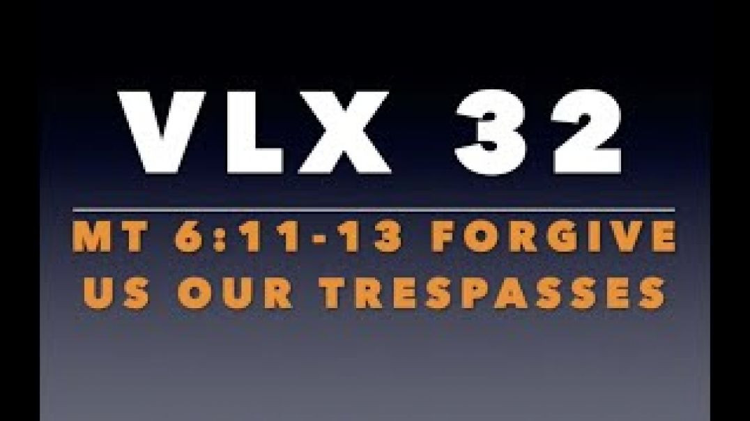 VLX 32: Mt 6:11-13 "Forgive Us our Trespasses"