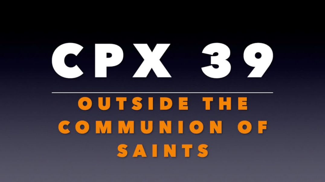 CPX 39_ Outside the Communion of Saints