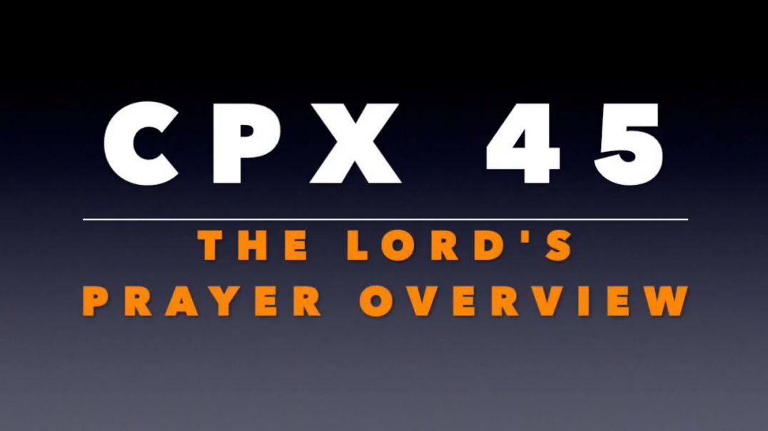 CPX 45: The Lord's Prayer Overview
