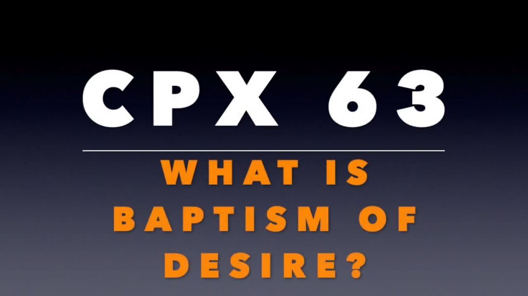 CPX 63: What is Baptism of Desire?