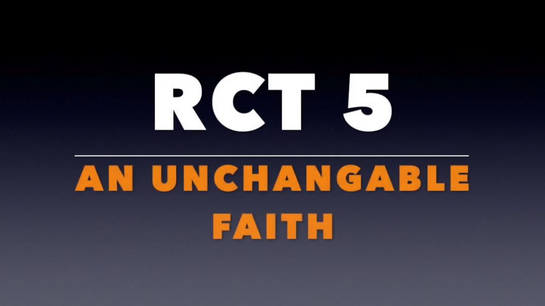 RCT 5:  An Unchangeable Faith.