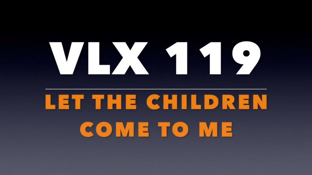 VLX 119:  Let the Children Come to Me.
