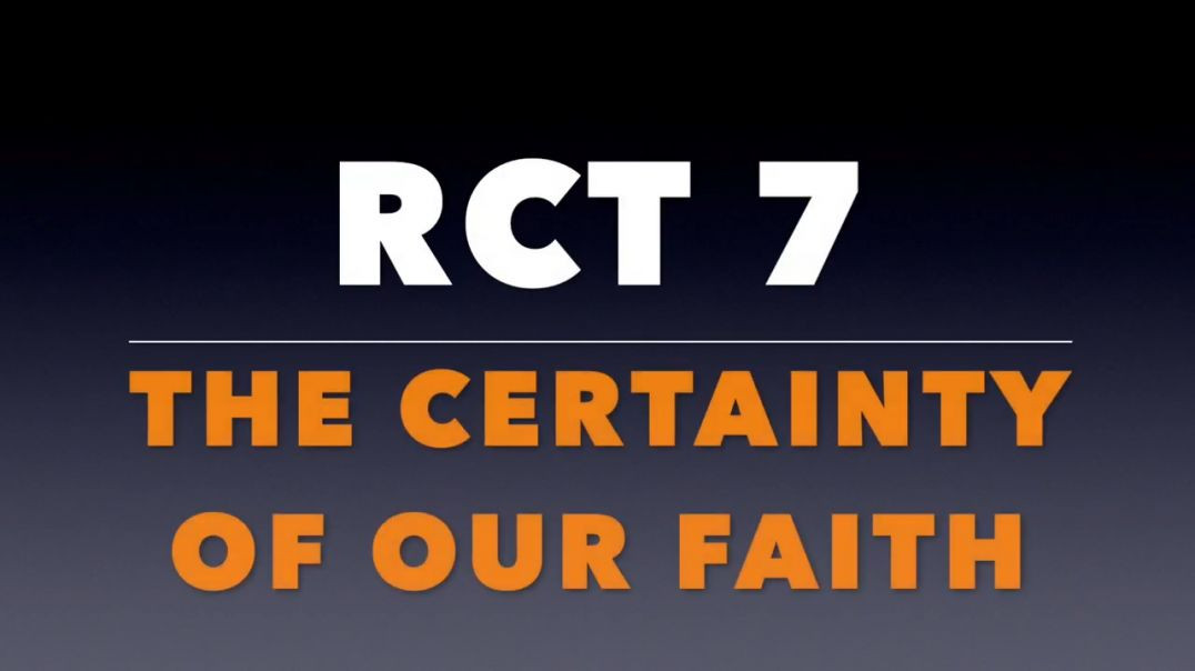RCT 7:  The Certainty of Our Faith