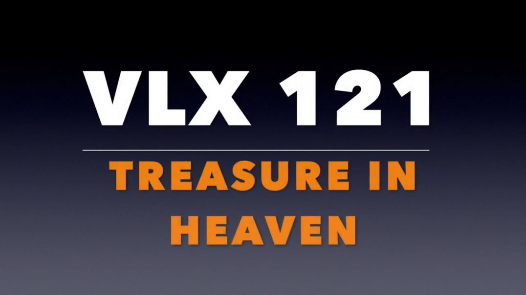 ⁣VLX 121:  Treasure in Heaven