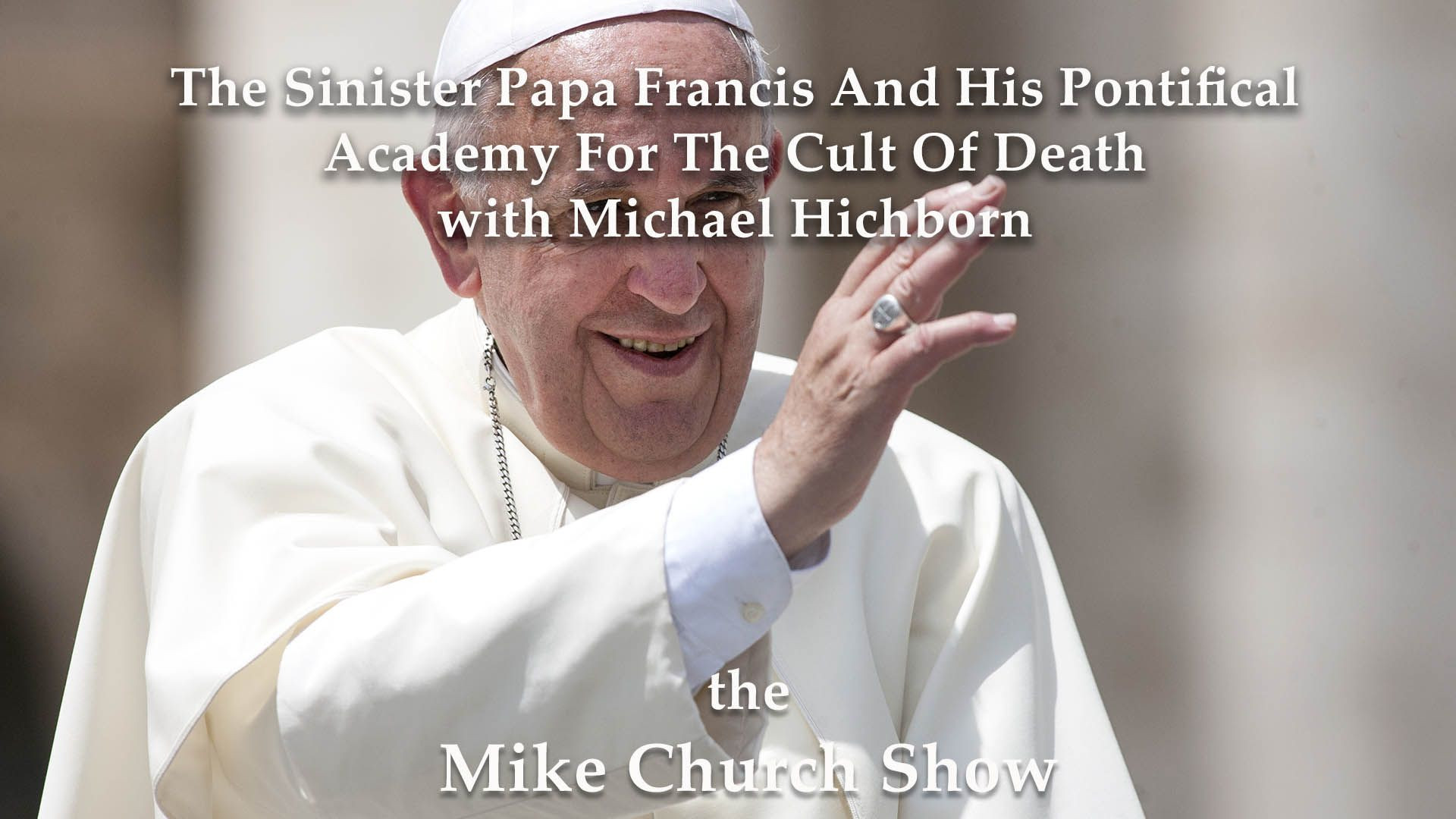 The Sinister Papa Francis And His Pontifical Academy For The Cult Of Death with Michael Hichborn