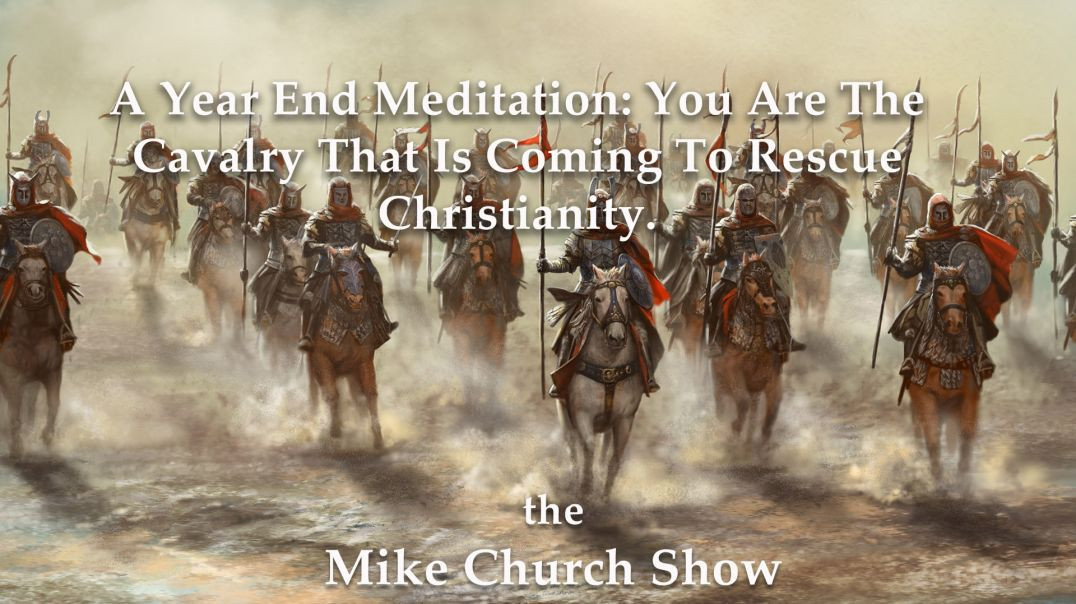 ⁣A Year End Meditation: You Are The Cavalry That Is Coming To Rescue Christianity.
