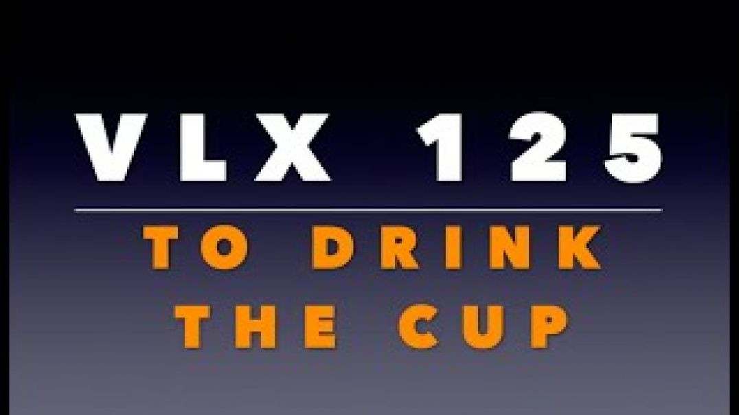 VLX 125:  To Drink the Cup