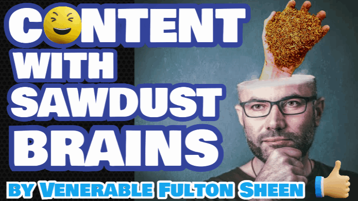 ⁣CONTENT WITH SAWDUST BRAINS BY VENERABLE FULTON SHEEN (AUDIO)