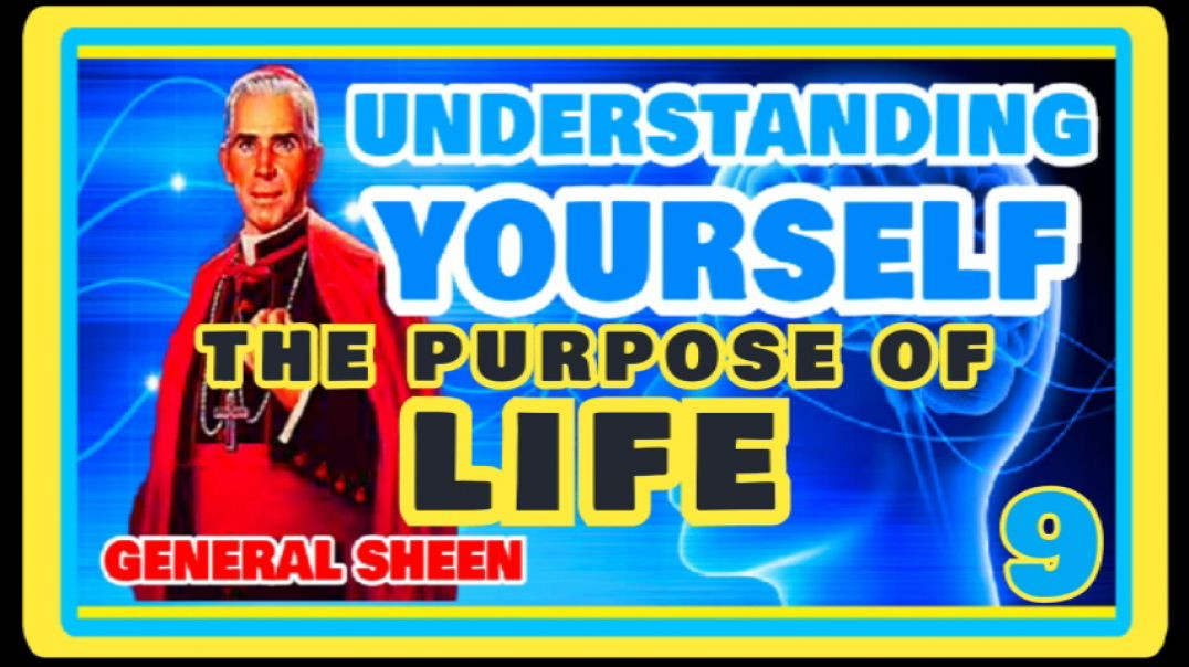 UNDERSTANDING YOURSELF 9 - THE PURPOSE OF LIFE BY GENERAL SHEEN