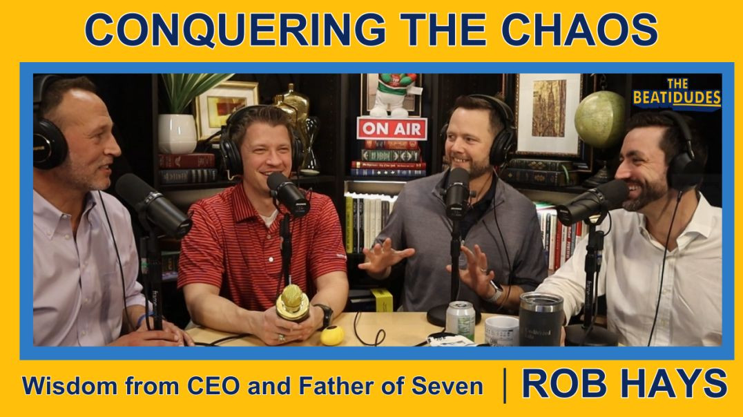 Conquering the CHAOS, Wisdom from CEO and Father of Seven Shares | Rob Hays | Episode #078