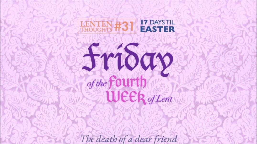 Friday of the 4th Week of Lent: The Death of a Dear Friend