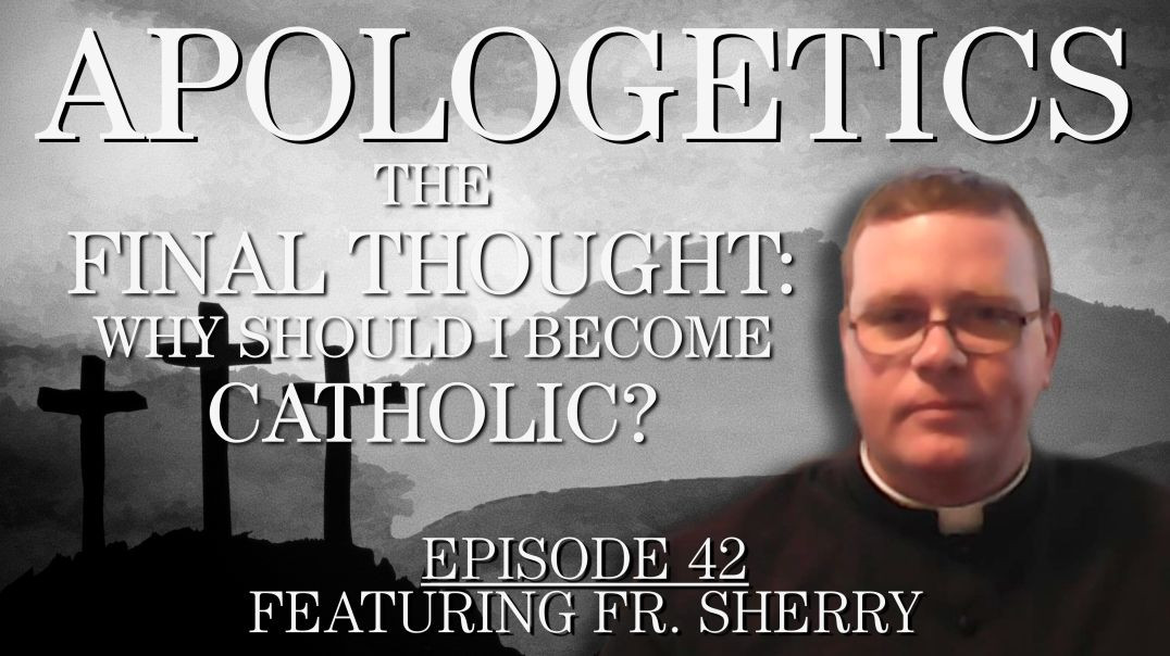 The Final Thought: Why Should I Become Catholic? - Apologetics Series - Episode 42