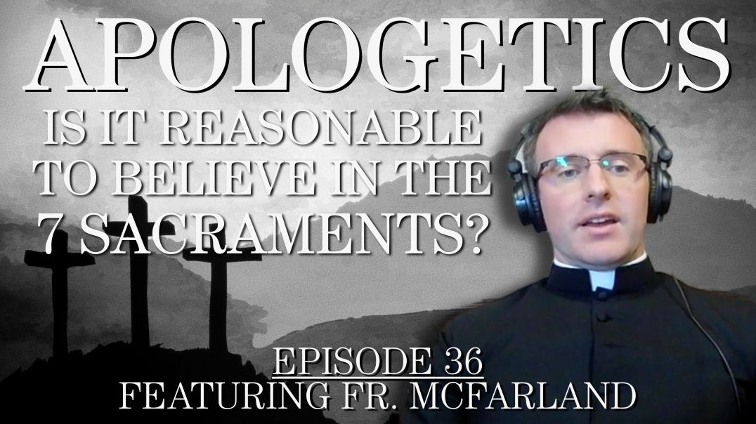 Is it Reasonable to Believe in the 7 Sacraments? - Apologetics Series - Episode 36