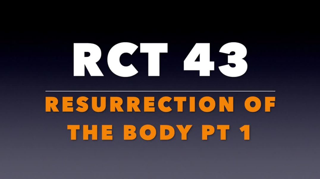 RCT 43:  The Resurrection of the Body Pt 1.