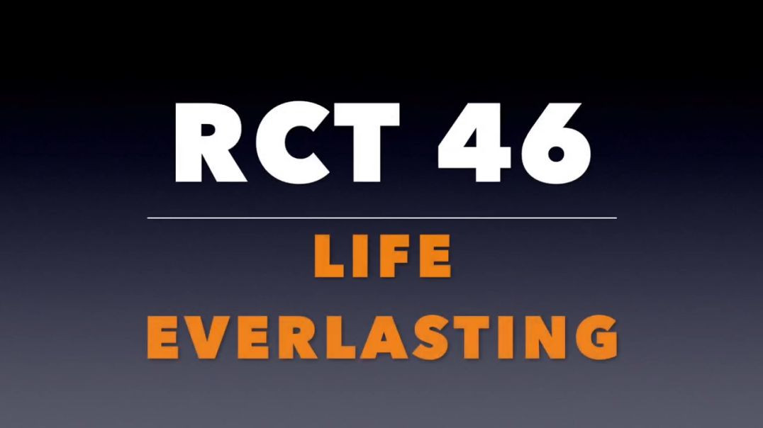 RCT 46: “Life Everlasting.”