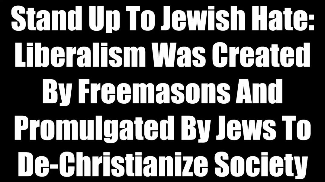 ⁣Stand Up To Jewish Hate - Liberalism Was Created By Freemasons And Promulgated By Jews To De-Christianize Society