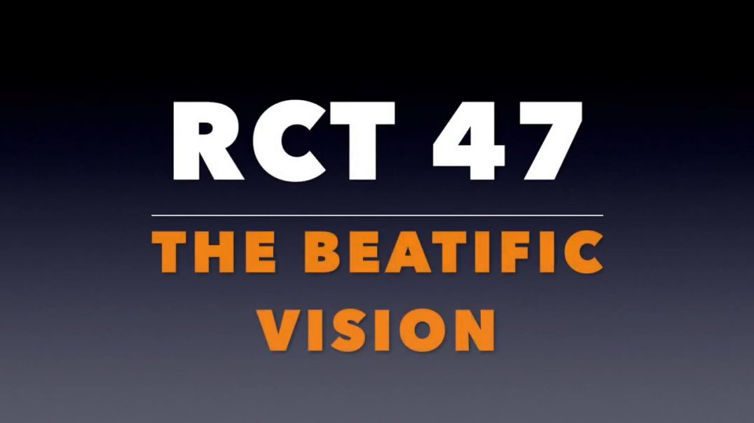 RCT 47: The Beatific Vision.