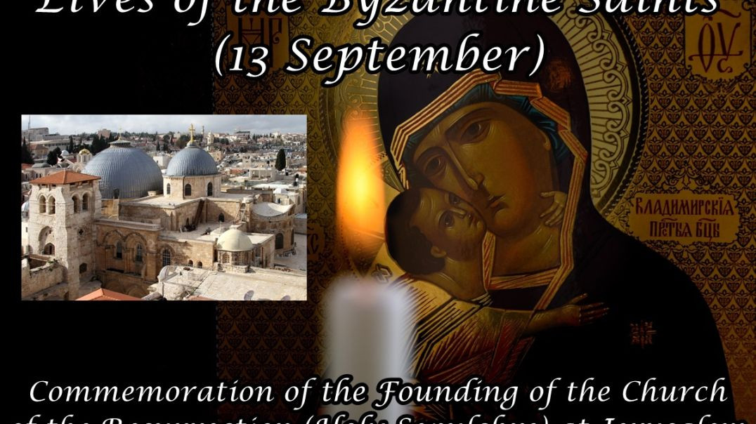 Byzantine Saints: Commemoration of the Founding of the Church of the Resurrection (Holy Sepulchre) at Jerusalem (13 September)