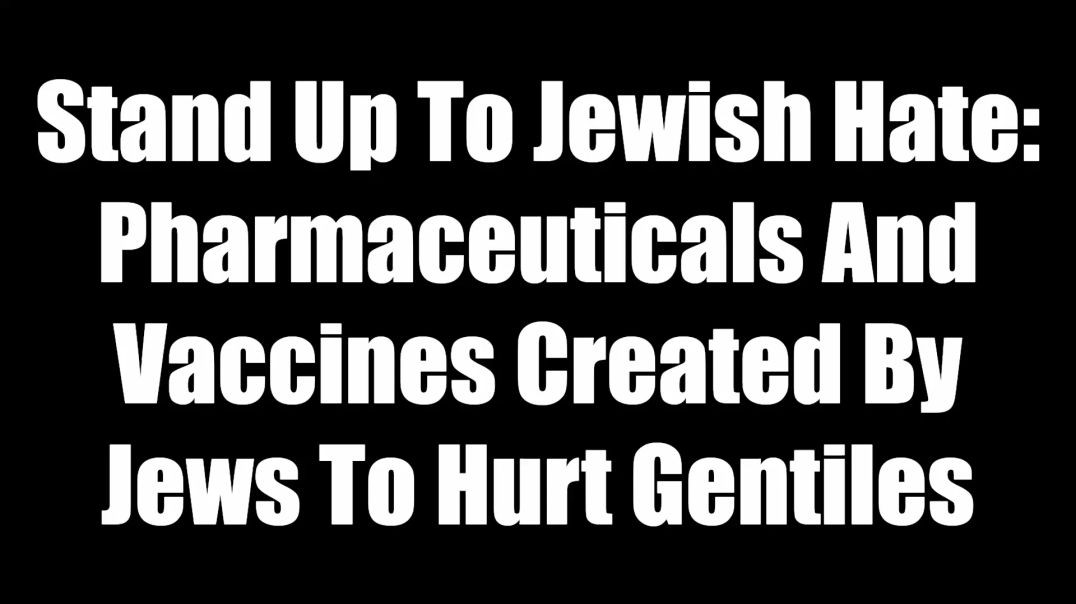 ⁣Stand Up To Jewish Hate - Pharmaceuticals And Vaccines Created By Jews To Hurt Gentiles